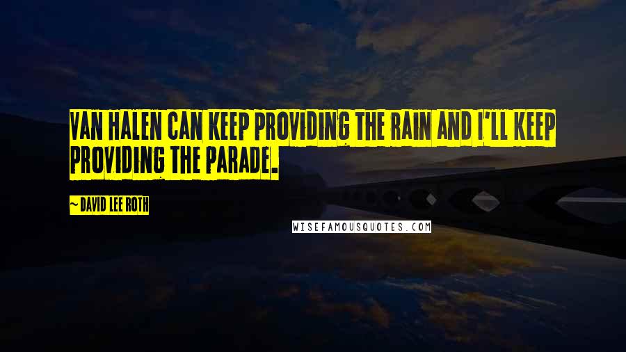 David Lee Roth Quotes: Van Halen can keep providing the rain and I'll keep providing the parade.