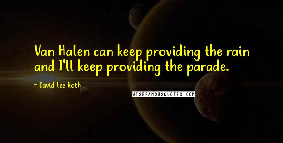 David Lee Roth Quotes: Van Halen can keep providing the rain and I'll keep providing the parade.