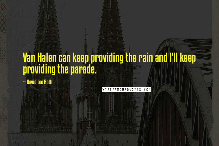 David Lee Roth Quotes: Van Halen can keep providing the rain and I'll keep providing the parade.