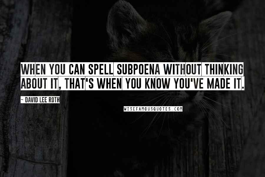 David Lee Roth Quotes: When you can spell subpoena without thinking about it, that's when you know you've made it.