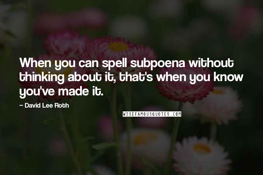 David Lee Roth Quotes: When you can spell subpoena without thinking about it, that's when you know you've made it.