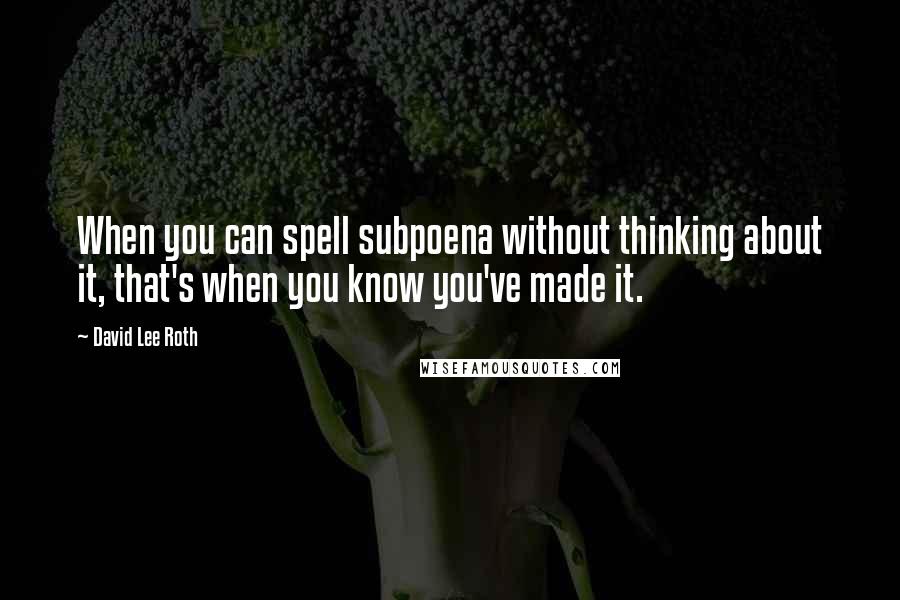 David Lee Roth Quotes: When you can spell subpoena without thinking about it, that's when you know you've made it.