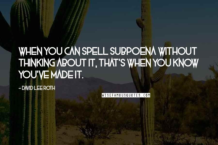 David Lee Roth Quotes: When you can spell subpoena without thinking about it, that's when you know you've made it.