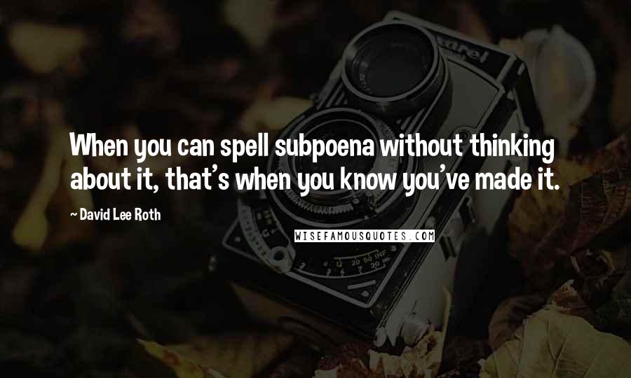 David Lee Roth Quotes: When you can spell subpoena without thinking about it, that's when you know you've made it.