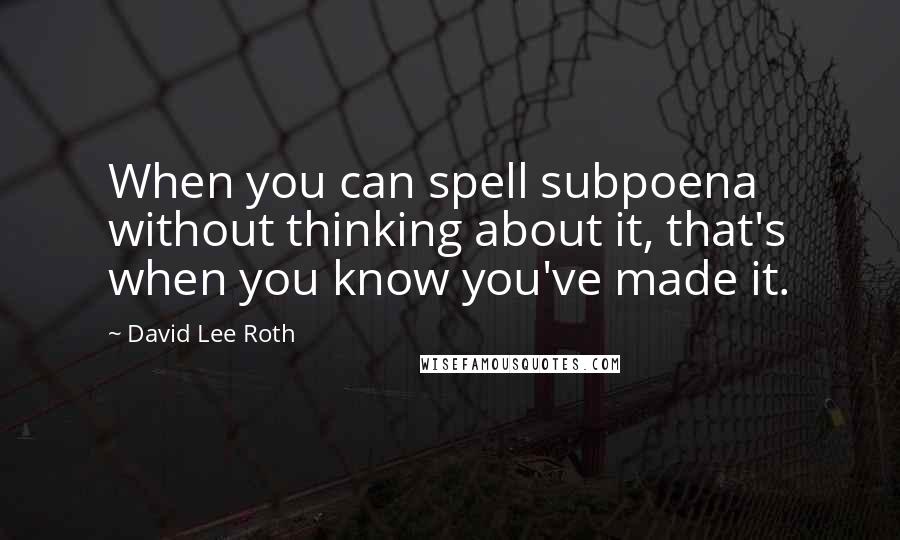 David Lee Roth Quotes: When you can spell subpoena without thinking about it, that's when you know you've made it.