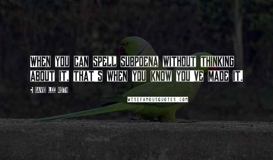 David Lee Roth Quotes: When you can spell subpoena without thinking about it, that's when you know you've made it.