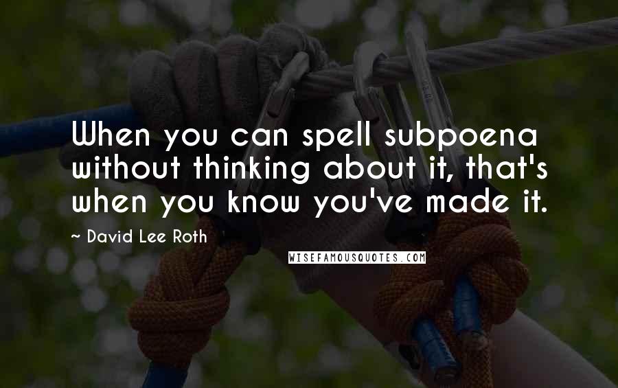 David Lee Roth Quotes: When you can spell subpoena without thinking about it, that's when you know you've made it.