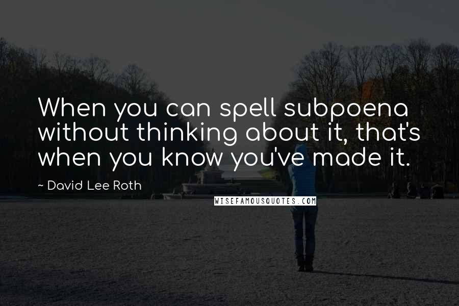 David Lee Roth Quotes: When you can spell subpoena without thinking about it, that's when you know you've made it.