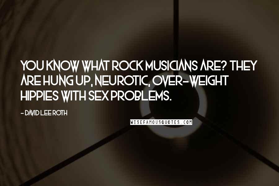 David Lee Roth Quotes: You know what rock musicians are? They are hung up, neurotic, over-weight hippies with sex problems.