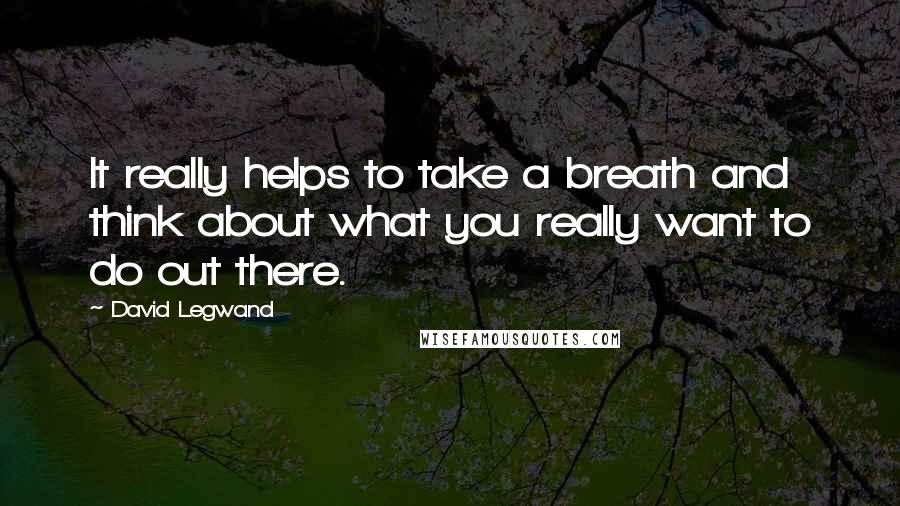 David Legwand Quotes: It really helps to take a breath and think about what you really want to do out there.