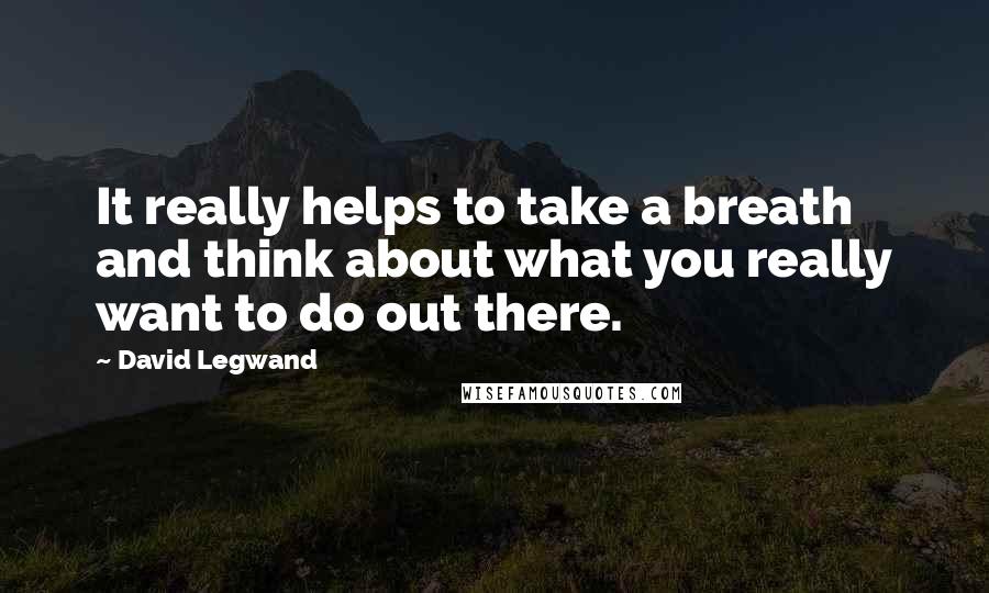 David Legwand Quotes: It really helps to take a breath and think about what you really want to do out there.