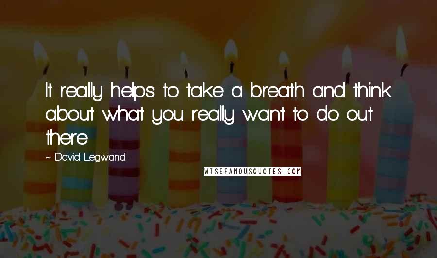 David Legwand Quotes: It really helps to take a breath and think about what you really want to do out there.