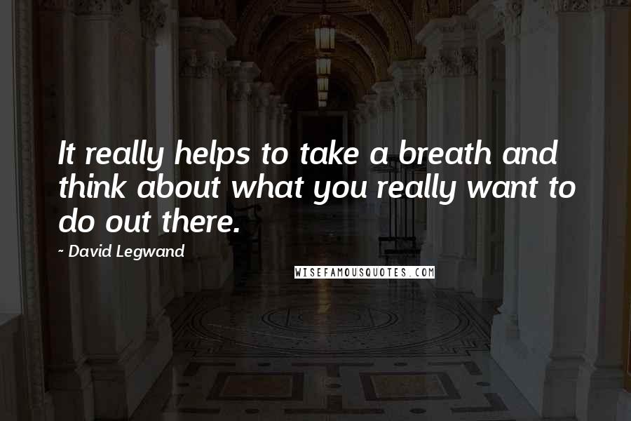 David Legwand Quotes: It really helps to take a breath and think about what you really want to do out there.