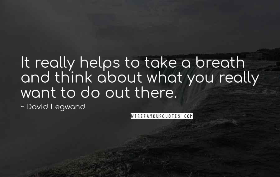 David Legwand Quotes: It really helps to take a breath and think about what you really want to do out there.