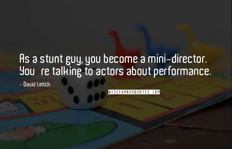 David Leitch Quotes: As a stunt guy, you become a mini-director. You're talking to actors about performance.