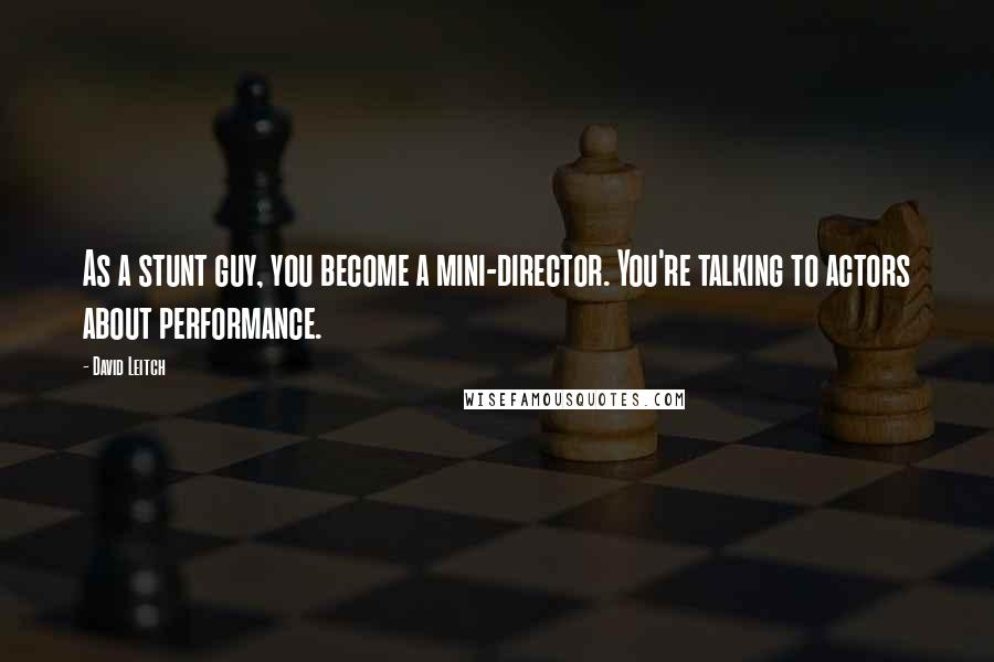 David Leitch Quotes: As a stunt guy, you become a mini-director. You're talking to actors about performance.