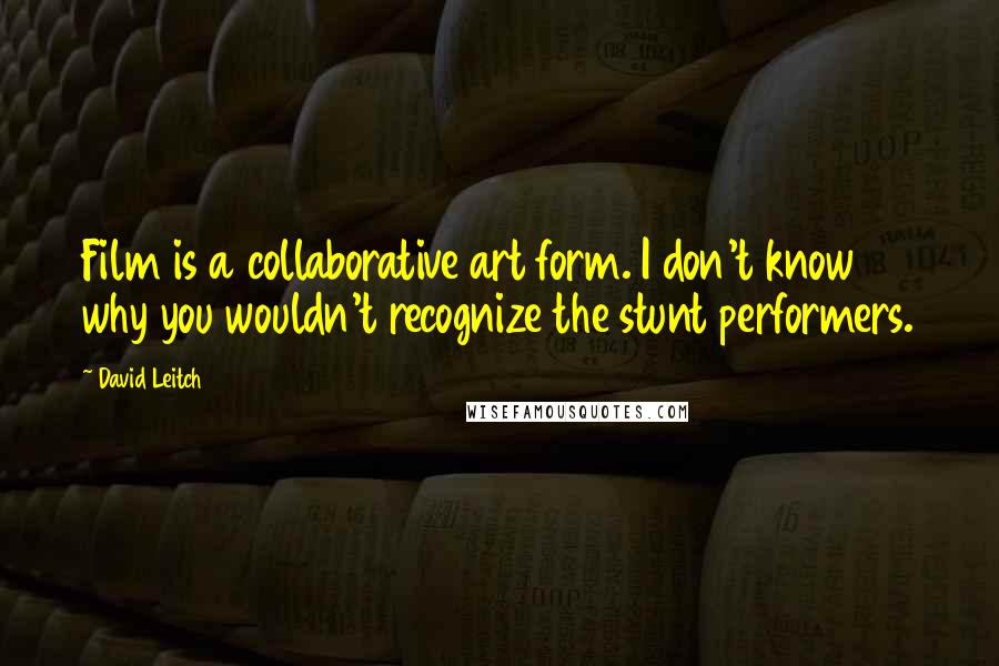 David Leitch Quotes: Film is a collaborative art form. I don't know why you wouldn't recognize the stunt performers.