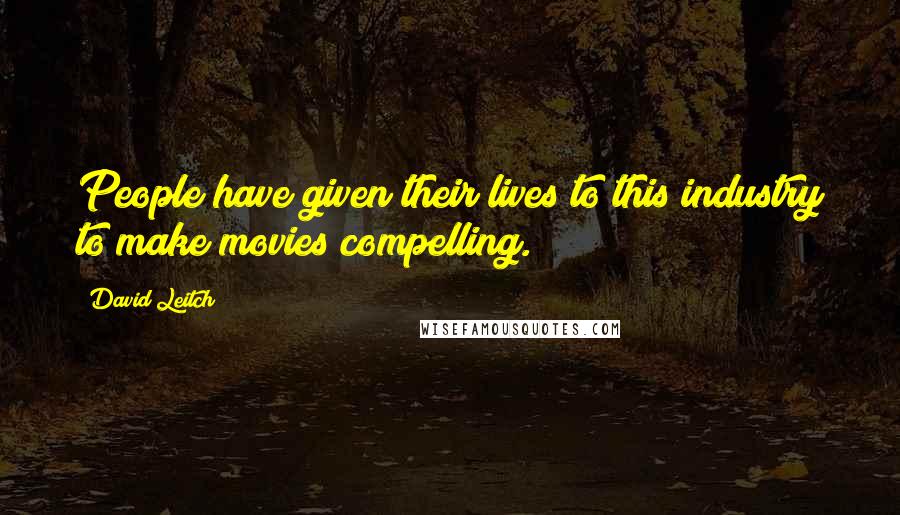 David Leitch Quotes: People have given their lives to this industry to make movies compelling.