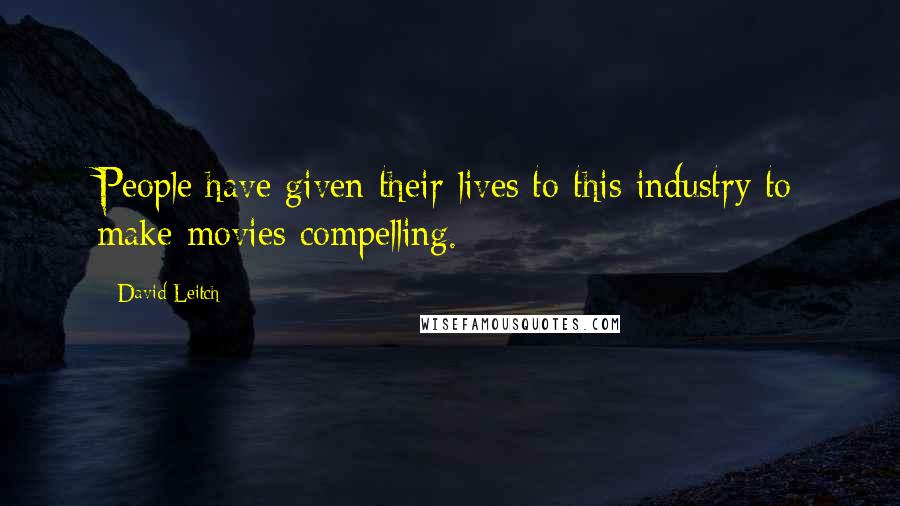 David Leitch Quotes: People have given their lives to this industry to make movies compelling.