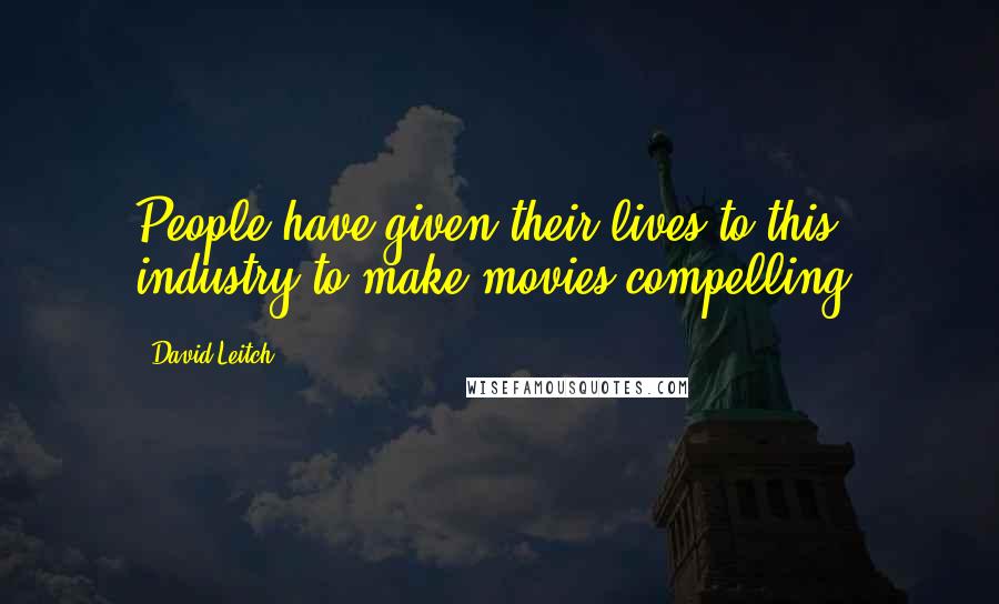 David Leitch Quotes: People have given their lives to this industry to make movies compelling.