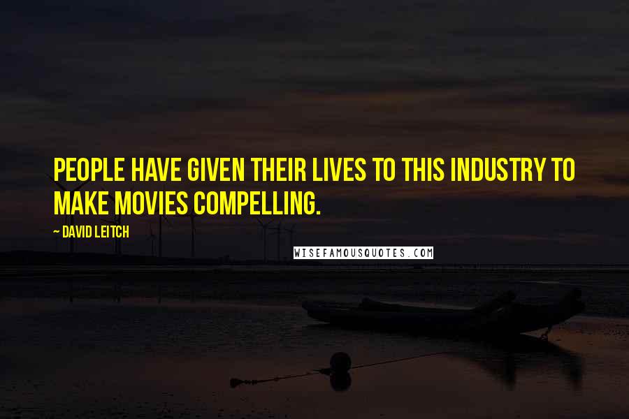 David Leitch Quotes: People have given their lives to this industry to make movies compelling.