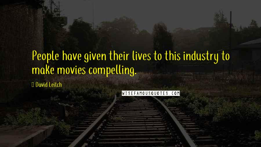 David Leitch Quotes: People have given their lives to this industry to make movies compelling.