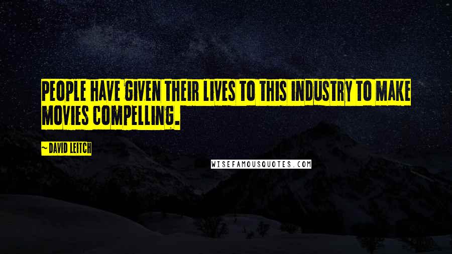 David Leitch Quotes: People have given their lives to this industry to make movies compelling.