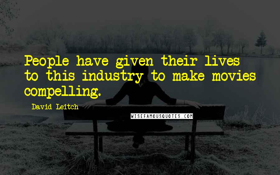 David Leitch Quotes: People have given their lives to this industry to make movies compelling.