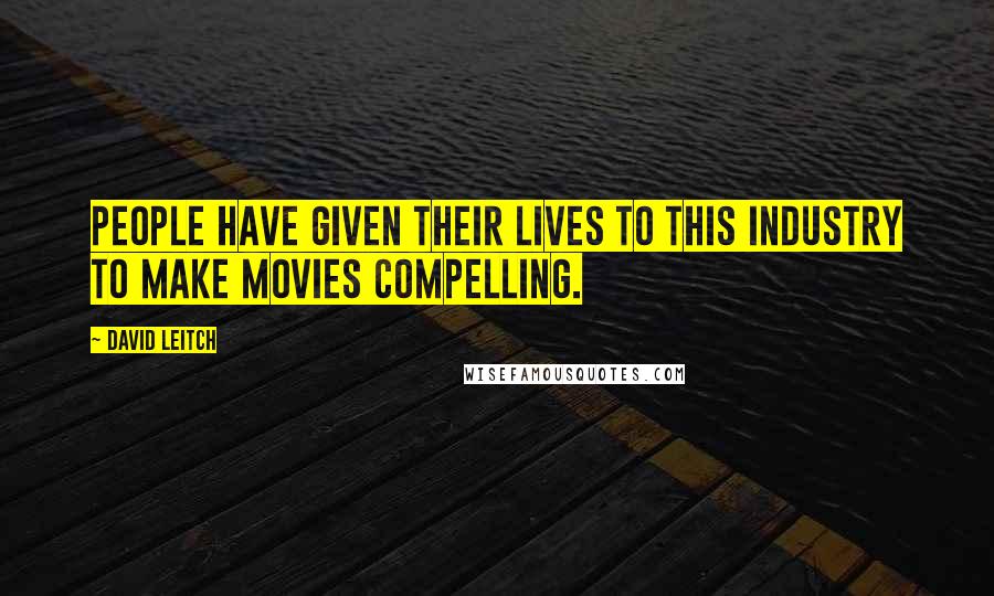 David Leitch Quotes: People have given their lives to this industry to make movies compelling.