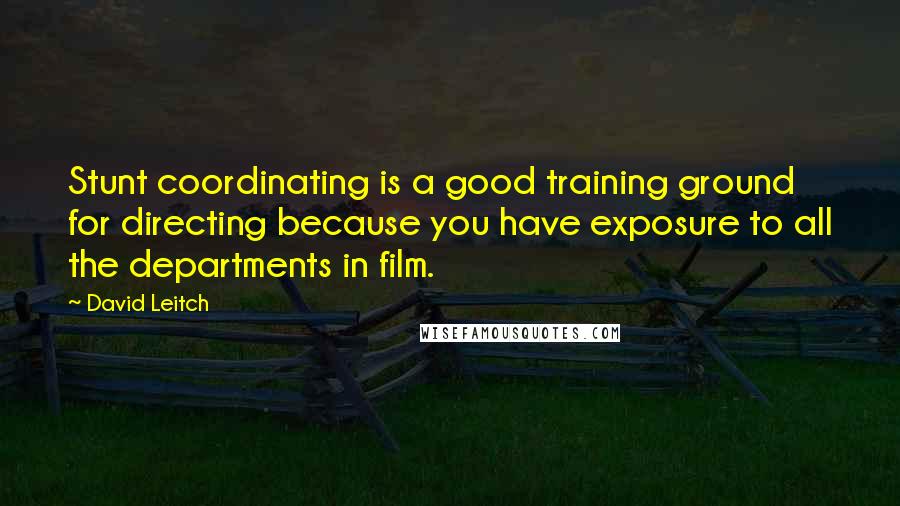 David Leitch Quotes: Stunt coordinating is a good training ground for directing because you have exposure to all the departments in film.