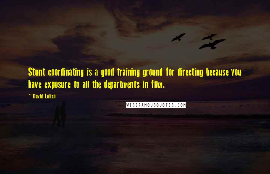 David Leitch Quotes: Stunt coordinating is a good training ground for directing because you have exposure to all the departments in film.