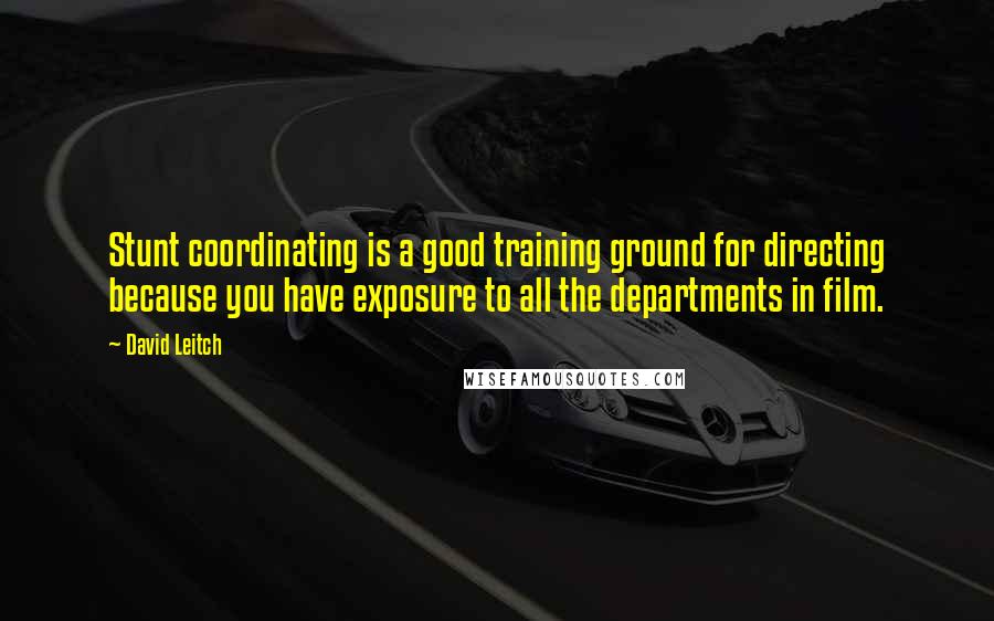 David Leitch Quotes: Stunt coordinating is a good training ground for directing because you have exposure to all the departments in film.