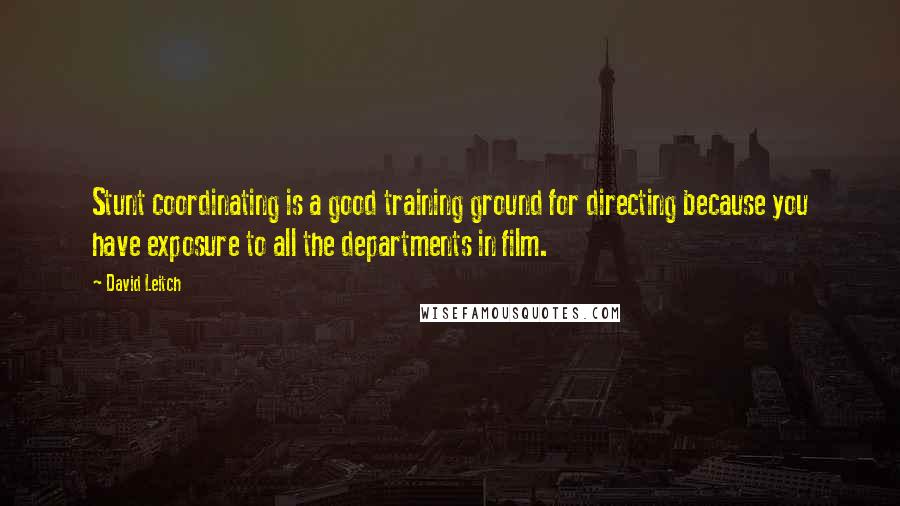 David Leitch Quotes: Stunt coordinating is a good training ground for directing because you have exposure to all the departments in film.