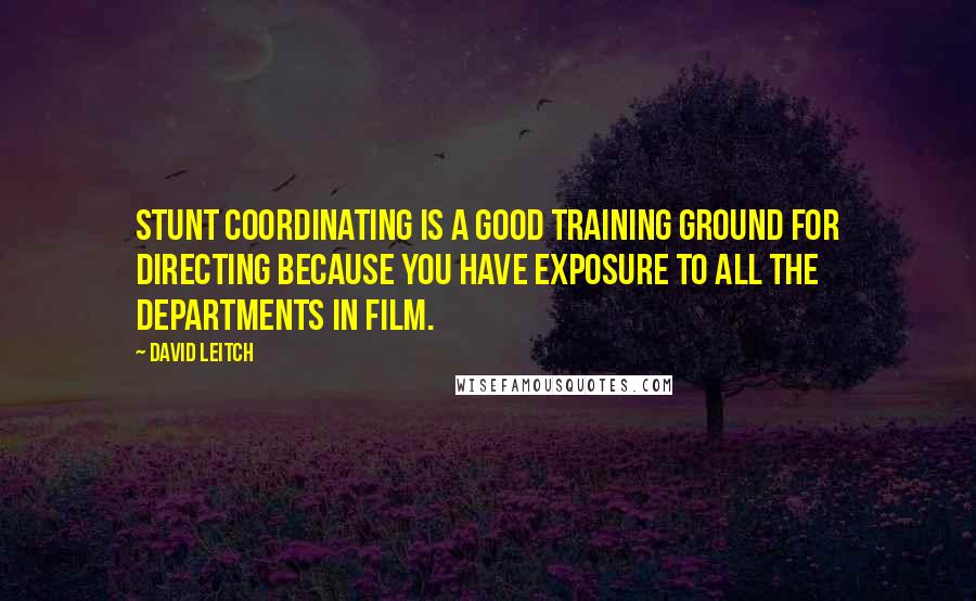 David Leitch Quotes: Stunt coordinating is a good training ground for directing because you have exposure to all the departments in film.