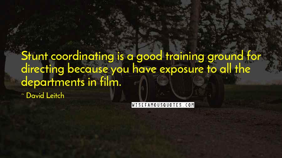 David Leitch Quotes: Stunt coordinating is a good training ground for directing because you have exposure to all the departments in film.