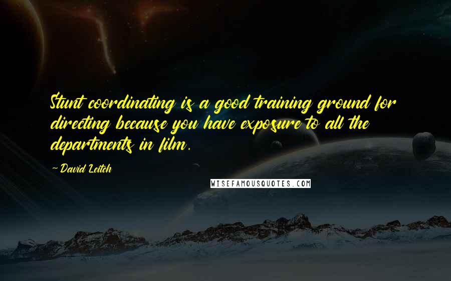 David Leitch Quotes: Stunt coordinating is a good training ground for directing because you have exposure to all the departments in film.