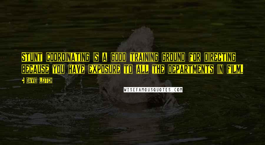 David Leitch Quotes: Stunt coordinating is a good training ground for directing because you have exposure to all the departments in film.