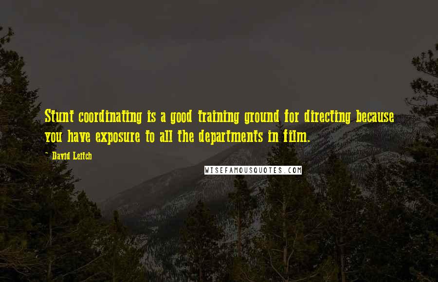 David Leitch Quotes: Stunt coordinating is a good training ground for directing because you have exposure to all the departments in film.