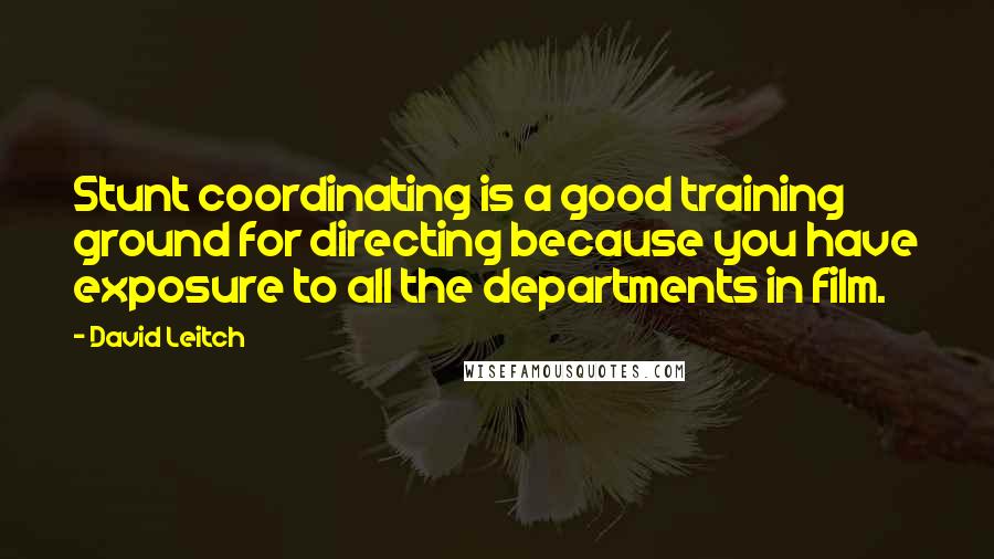 David Leitch Quotes: Stunt coordinating is a good training ground for directing because you have exposure to all the departments in film.