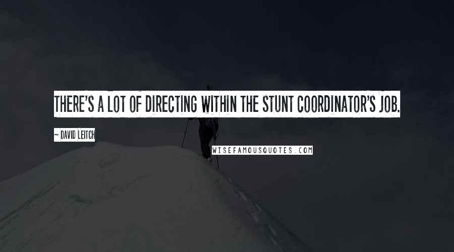 David Leitch Quotes: There's a lot of directing within the stunt coordinator's job.