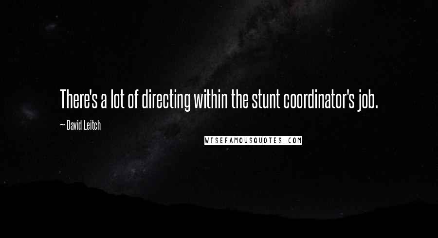 David Leitch Quotes: There's a lot of directing within the stunt coordinator's job.