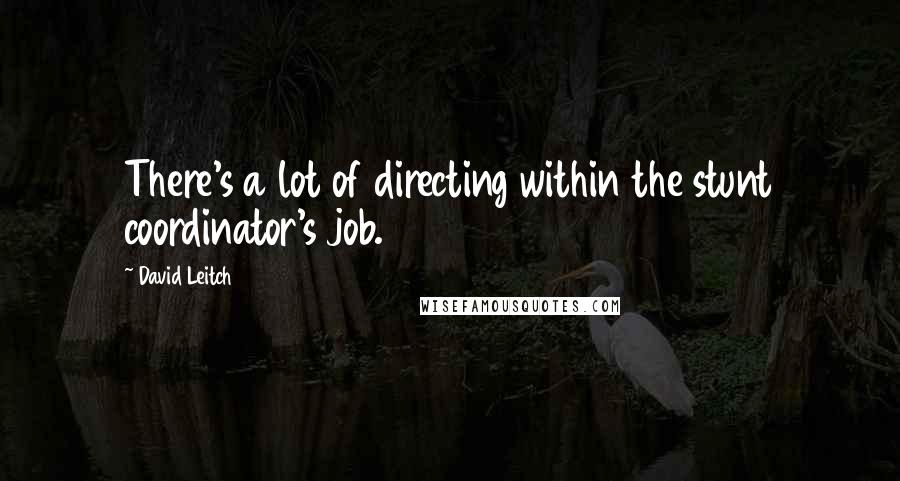 David Leitch Quotes: There's a lot of directing within the stunt coordinator's job.