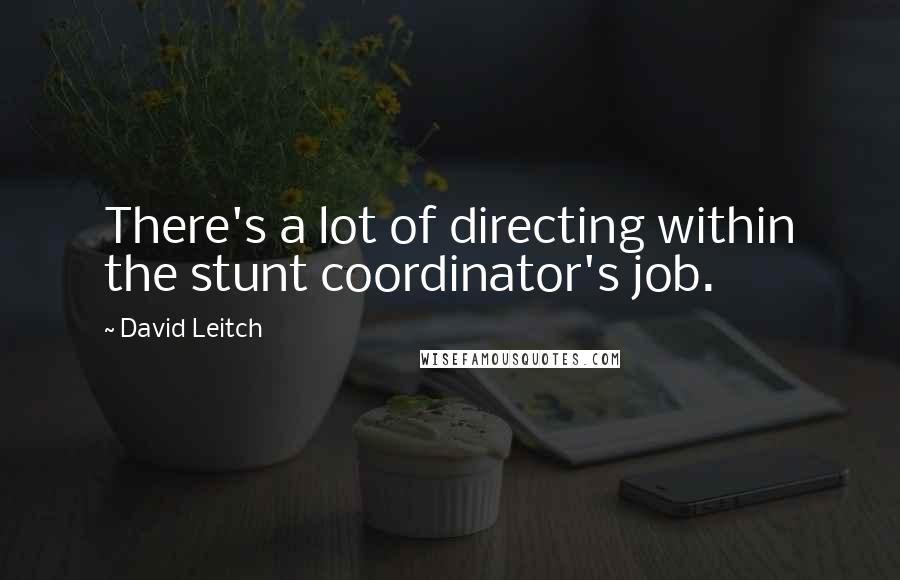 David Leitch Quotes: There's a lot of directing within the stunt coordinator's job.