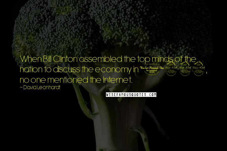 David Leonhardt Quotes: When Bill Clinton assembled the top minds of the nation to discuss the economy in 1992, no one mentioned the Internet.