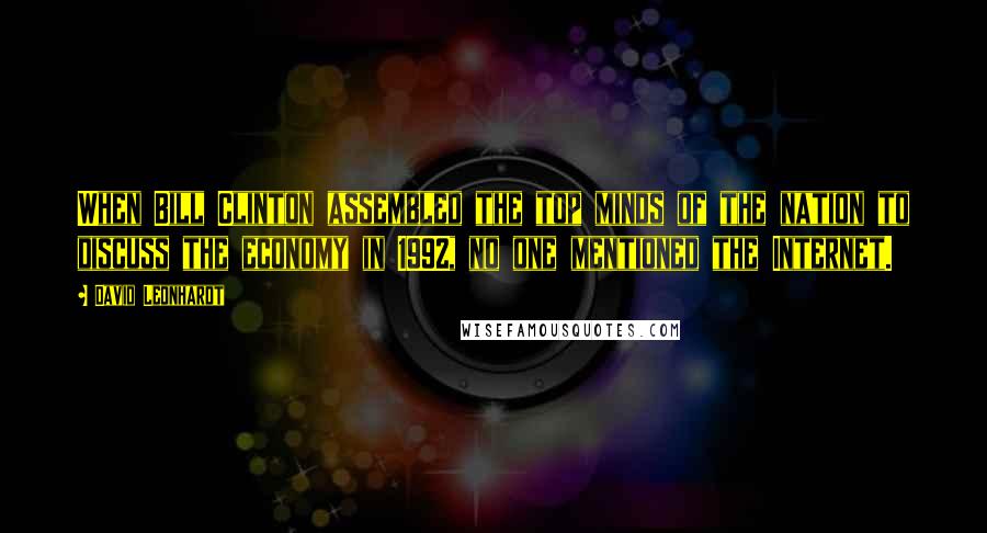 David Leonhardt Quotes: When Bill Clinton assembled the top minds of the nation to discuss the economy in 1992, no one mentioned the Internet.