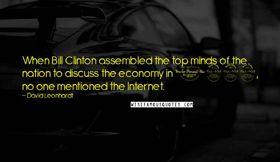 David Leonhardt Quotes: When Bill Clinton assembled the top minds of the nation to discuss the economy in 1992, no one mentioned the Internet.