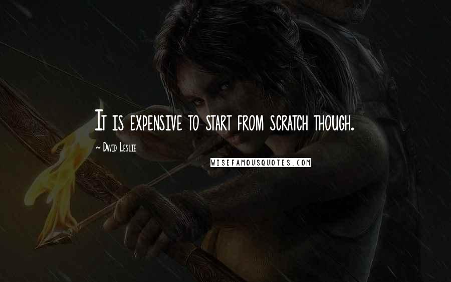David Leslie Quotes: It is expensive to start from scratch though.