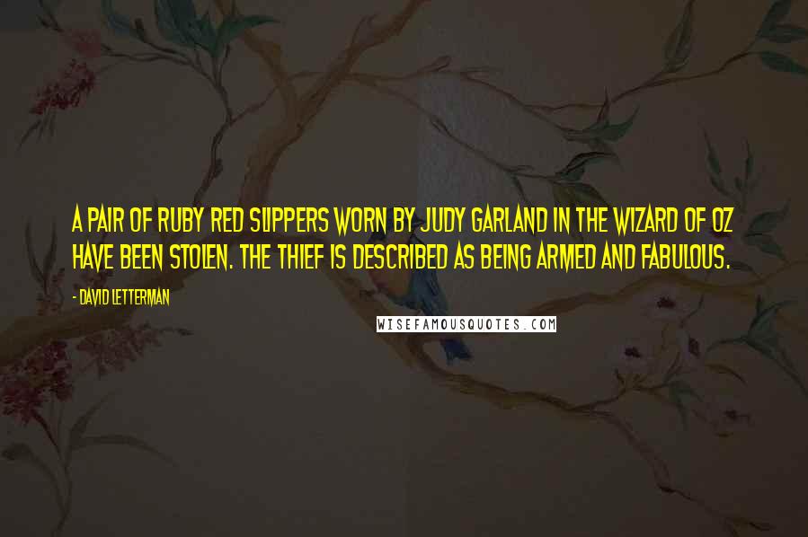 David Letterman Quotes: A pair of ruby red slippers worn by Judy Garland in The Wizard of Oz have been stolen. The thief is described as being armed and fabulous.