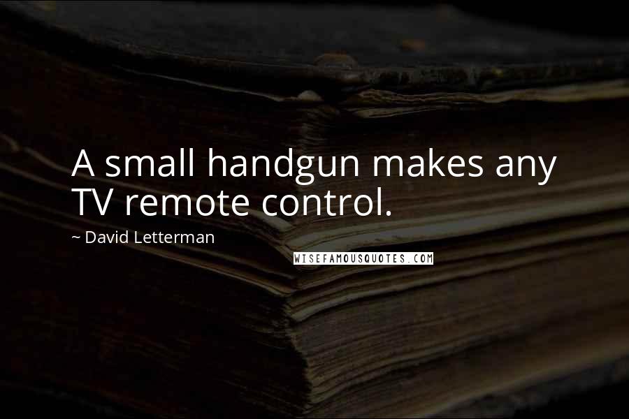David Letterman Quotes: A small handgun makes any TV remote control.