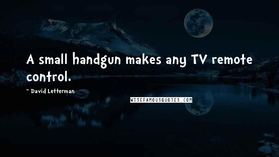 David Letterman Quotes: A small handgun makes any TV remote control.